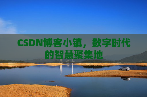CSDN博客小镇，数字时代的智慧聚集地
